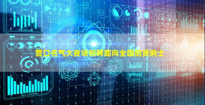 营口名气大夜场招聘面向全国招贤纳士